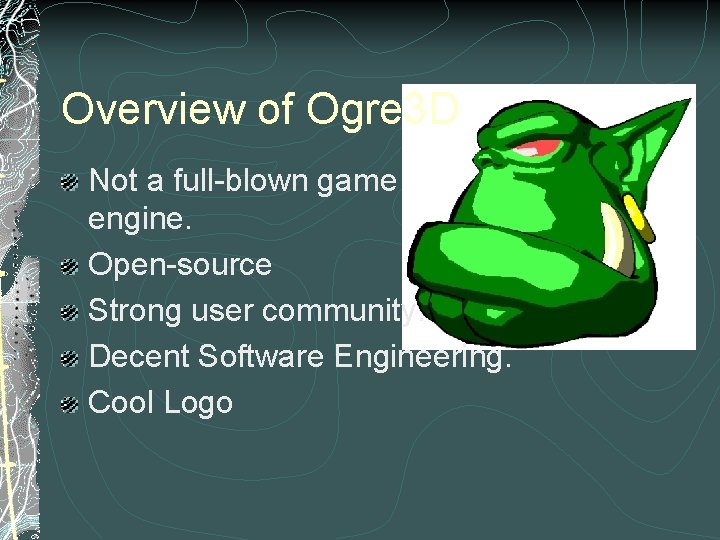 Overview of Ogre 3 D Not a full-blown game engine. Open-source Strong user community.