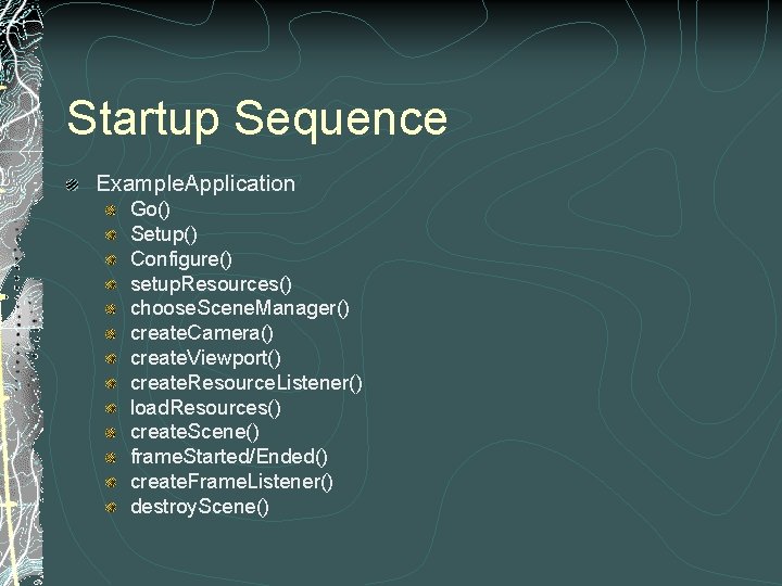 Startup Sequence Example. Application Go() Setup() Configure() setup. Resources() choose. Scene. Manager() create. Camera()