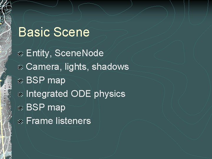 Basic Scene Entity, Scene. Node Camera, lights, shadows BSP map Integrated ODE physics BSP