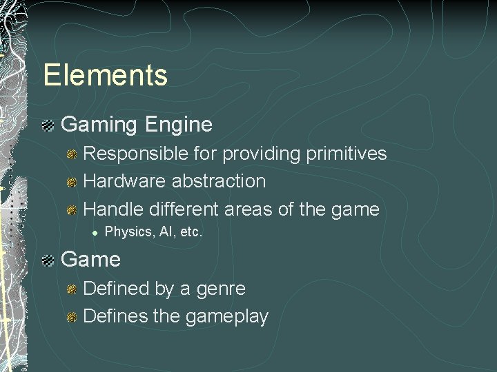 Elements Gaming Engine Responsible for providing primitives Hardware abstraction Handle different areas of the