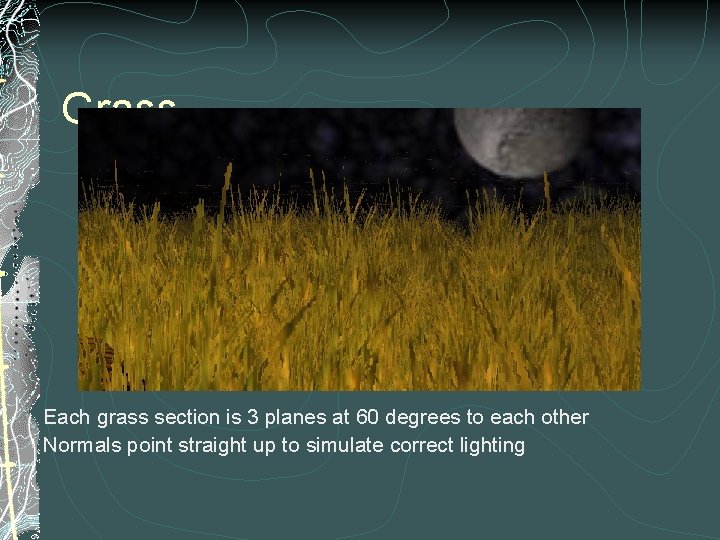 Grass Each grass section is 3 planes at 60 degrees to each other Normals