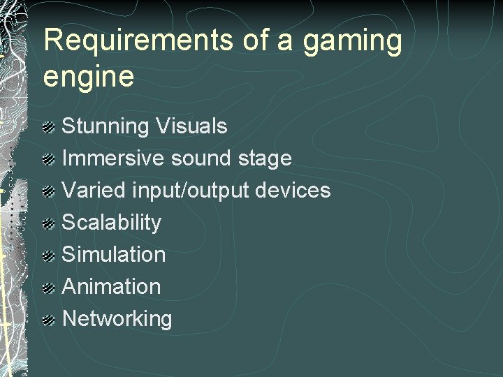 Requirements of a gaming engine Stunning Visuals Immersive sound stage Varied input/output devices Scalability