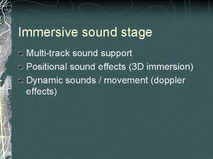 Immersive sound stage Multi-track sound support Positional sound effects (3 D immersion) Dynamic sounds