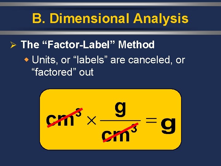 B. Dimensional Analysis Ø The “Factor-Label” Method w Units, or “labels” are canceled, or