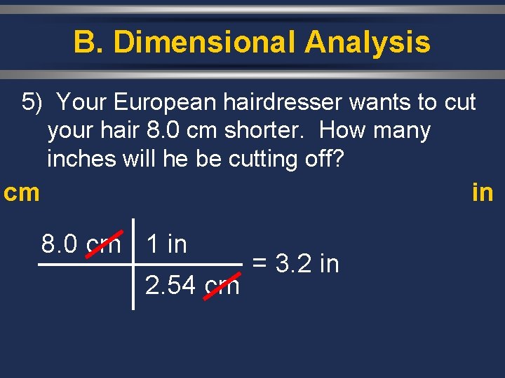 B. Dimensional Analysis 5) Your European hairdresser wants to cut your hair 8. 0
