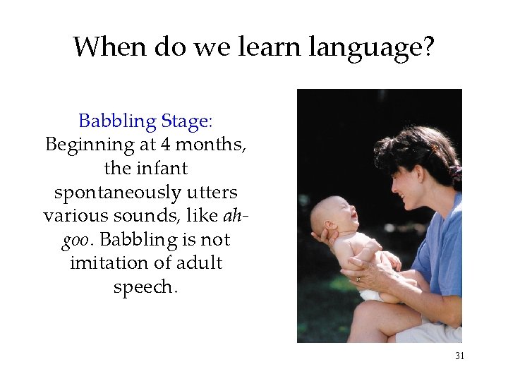 When do we learn language? Babbling Stage: Beginning at 4 months, the infant spontaneously