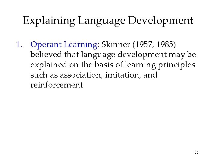 Explaining Language Development 1. Operant Learning: Skinner (1957, 1985) believed that language development may