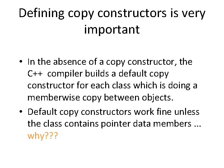 Defining copy constructors is very important • In the absence of a copy constructor,