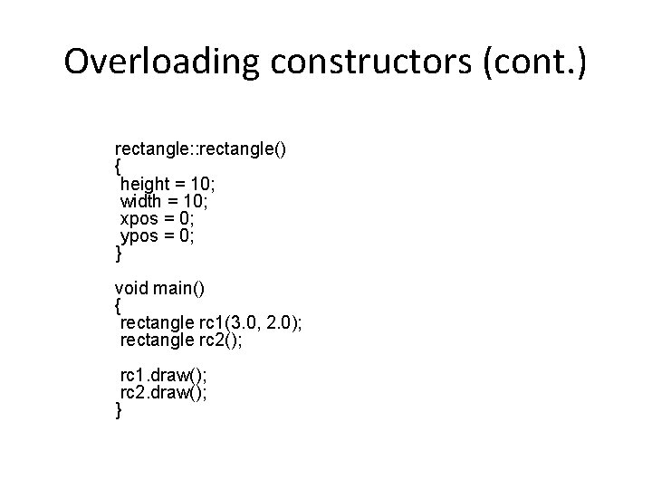 Overloading constructors (cont. ) rectangle: : rectangle() { height = 10; width = 10;