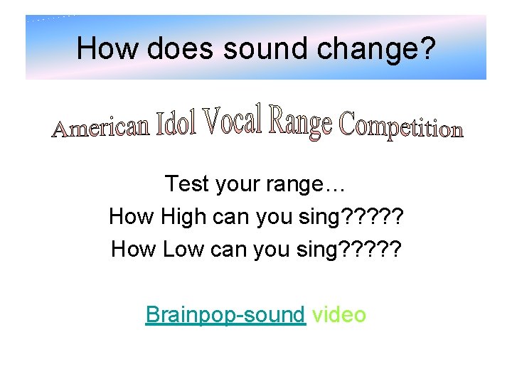 How does sound change? Test your range… How High can you sing? ? ?