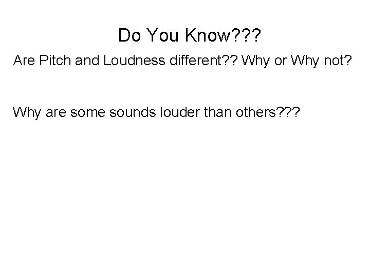 Do You Know? ? ? Are Pitch and Loudness different? ? Why or Why