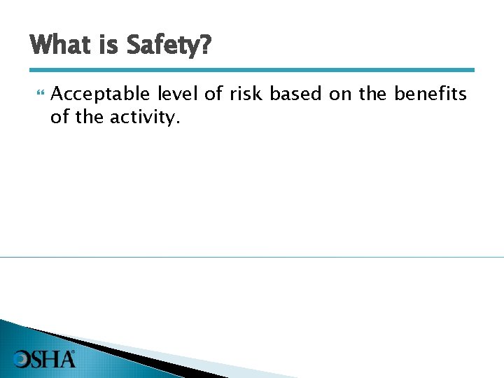 What is Safety? Acceptable level of risk based on the benefits of the activity.