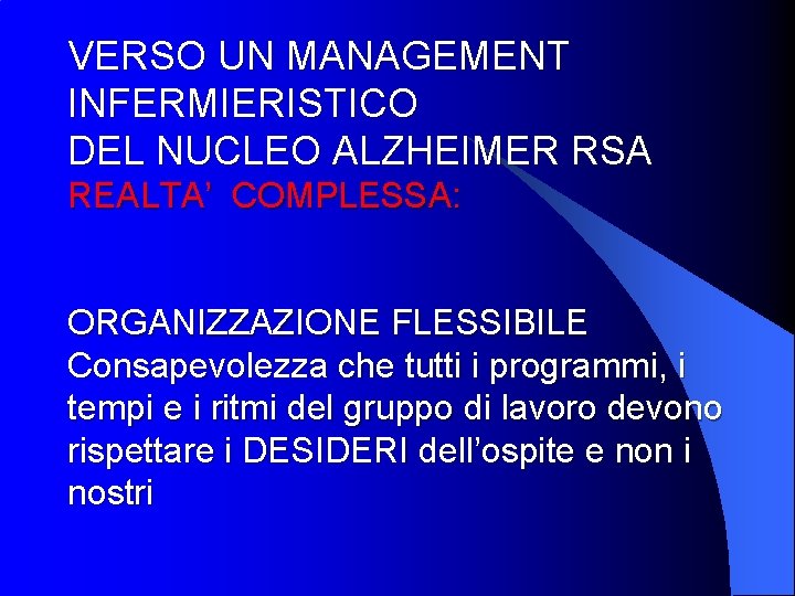 VERSO UN MANAGEMENT INFERMIERISTICO DEL NUCLEO ALZHEIMER RSA REALTA’ COMPLESSA: ORGANIZZAZIONE FLESSIBILE Consapevolezza che VERSO UN MANAGEMENT INFERMIERISTICO DEL NUCLEO ALZHEIMER RSA REALTA’ COMPLESSA: ORGANIZZAZIONE FLESSIBILE Consapevolezza che