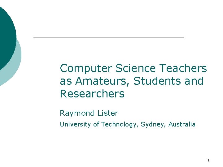 Computer Science Teachers as Amateurs, Students and Researchers Raymond Lister University of Technology, Sydney,