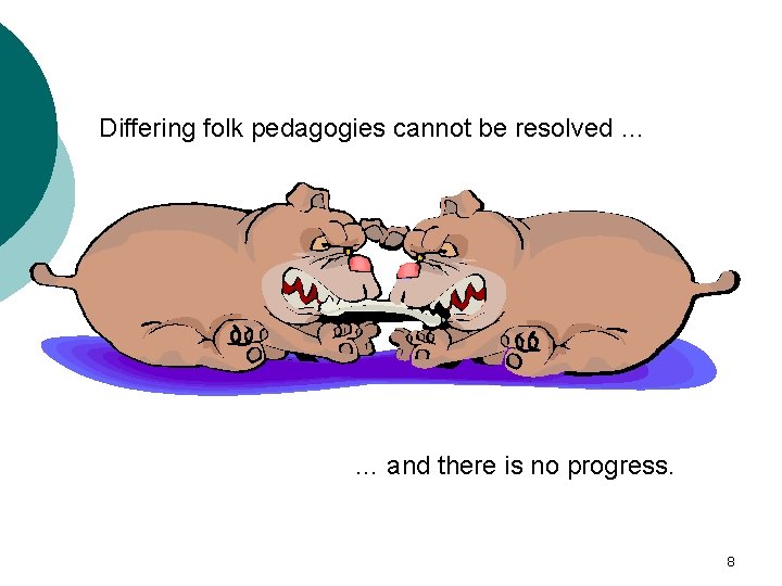 Differing folk pedagogies cannot be resolved … … and there is no progress. 8
