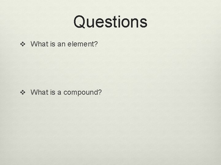 Questions v What is an element? v What is a compound? 