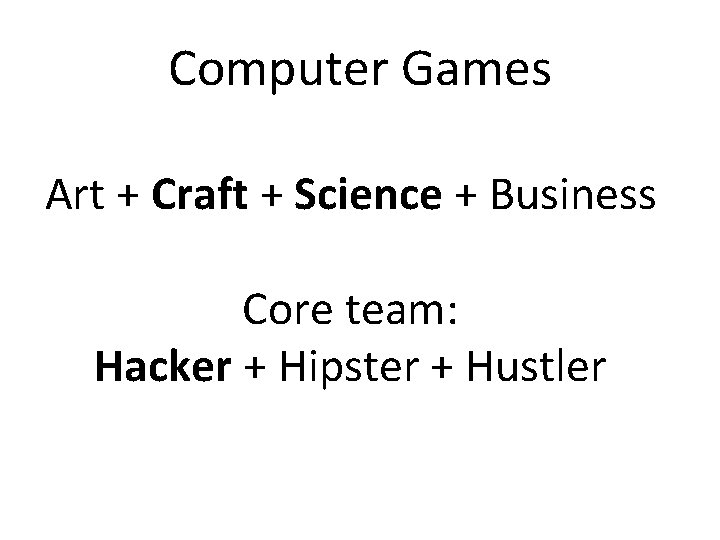Computer Games Art + Craft + Science + Business Core team: Hacker + Hipster