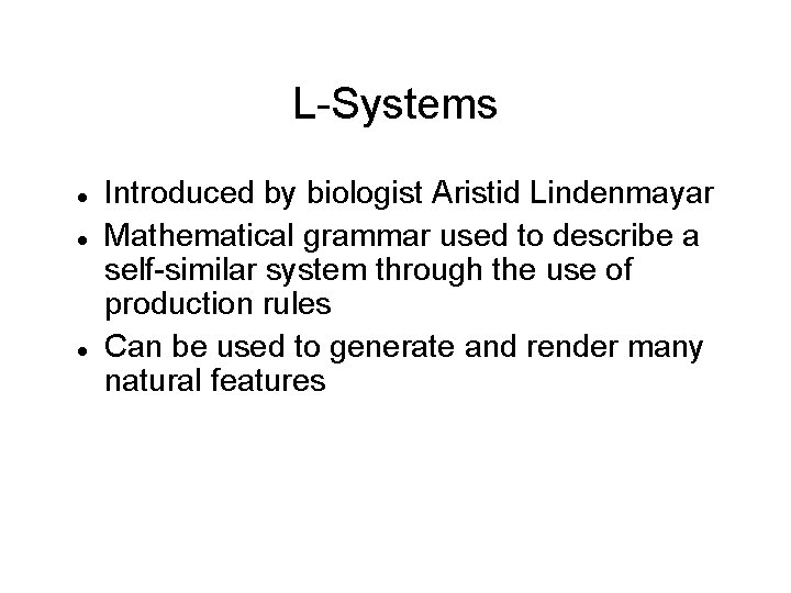 L-Systems Introduced by biologist Aristid Lindenmayar Mathematical grammar used to describe a self-similar system
