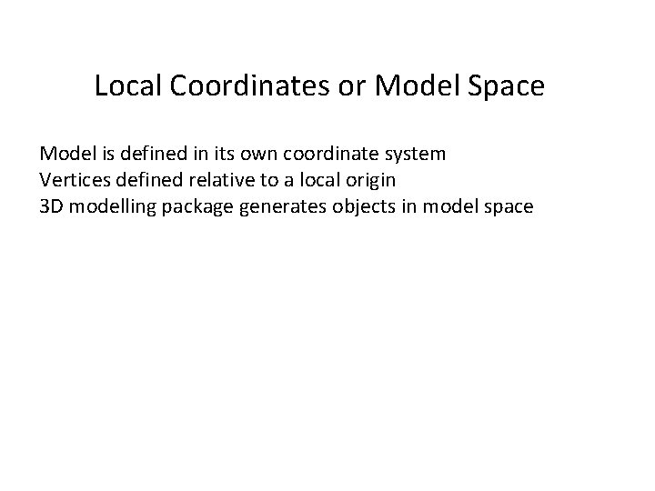 Local Coordinates or Model Space Model is defined in its own coordinate system Vertices