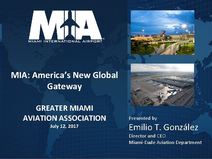 MIA: America’s New Global Gateway GREATER MIAMI AVIATION ASSOCIATION July 12, 2017 Presented by