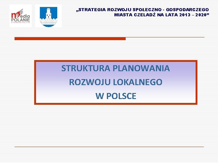 „STRATEGIA ROZWOJU SPOŁECZNO - GOSPODARCZEGO MIASTA CZELADŹ NA LATA 2013 – 2020” STRUKTURA PLANOWANIA