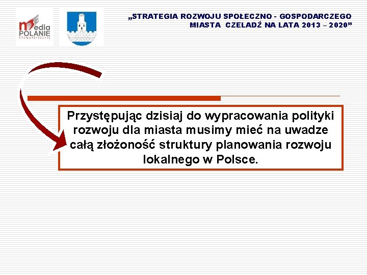 „STRATEGIA ROZWOJU SPOŁECZNO - GOSPODARCZEGO MIASTA CZELADŹ NA LATA 2013 – 2020” Przystępując dzisiaj