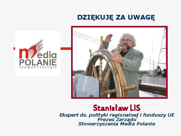 DZIĘKUJĘ ZA UWAGĘ Stanisław LIS Ekspert ds. polityki regionalnej i funduszy UE Prezes Zarządu