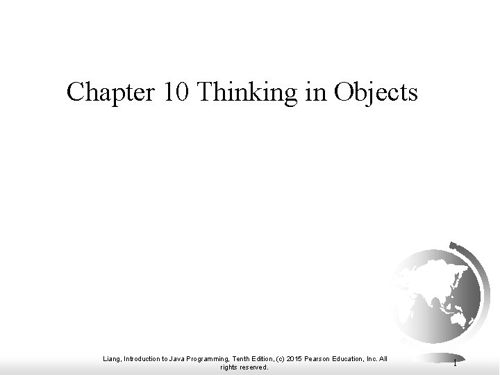Chapter 10 Thinking in Objects Liang, Introduction to Java Programming, Tenth Edition, (c) 2015