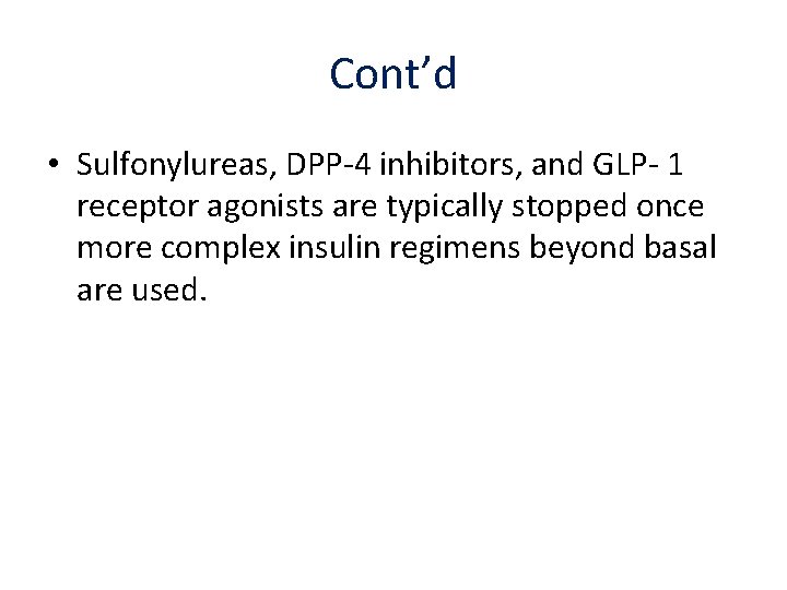 Cont’d • Sulfonylureas, DPP-4 inhibitors, and GLP- 1 receptor agonists are typically stopped once