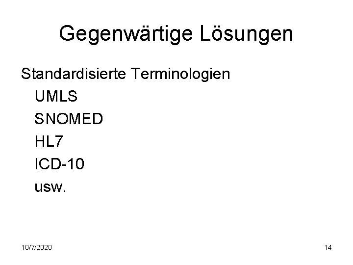 Gegenwärtige Lösungen Standardisierte Terminologien UMLS SNOMED HL 7 ICD-10 usw. 10/7/2020 14 