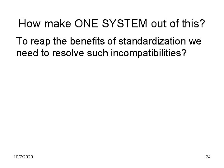 How make ONE SYSTEM out of this? To reap the benefits of standardization we