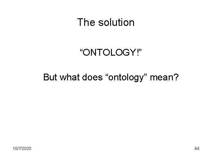 The solution “ONTOLOGY!” But what does “ontology” mean? 10/7/2020 64 