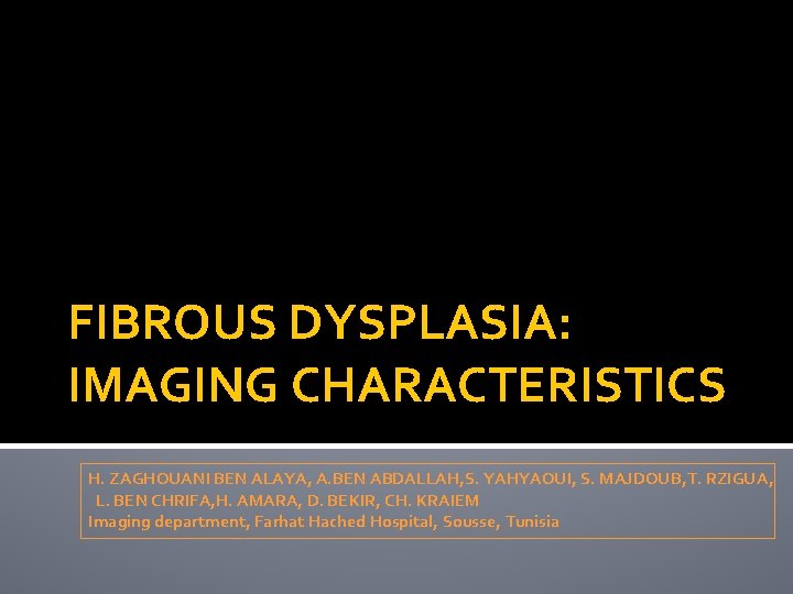 FIBROUS DYSPLASIA: IMAGING CHARACTERISTICS H. ZAGHOUANI BEN ALAYA, A. BEN ABDALLAH, S. YAHYAOUI, S.