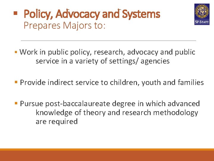§ Policy, Advocacy and Systems Prepares Majors to: § Work in public policy, research, § Policy, Advocacy and Systems Prepares Majors to: § Work in public policy, research,