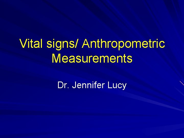 Vital signs/ Anthropometric Measurements Dr. Jennifer Lucy 