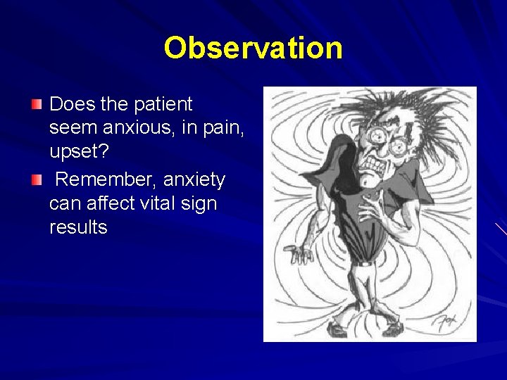 Observation Does the patient seem anxious, in pain, upset? Remember, anxiety can affect vital