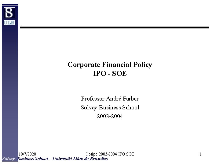 Corporate Financial Policy IPO - SOE Professor André Farber Solvay Business School 2003 -2004