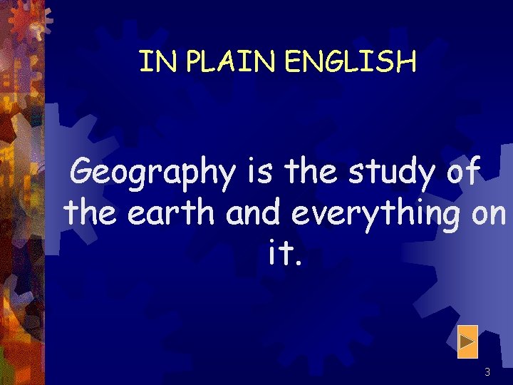 IN PLAIN ENGLISH Geography is the study of the earth and everything on it.
