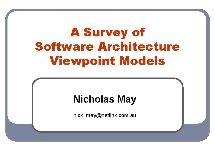 A Survey of Software Architecture Viewpoint Models Nicholas May nick_may@netlink. com. au 