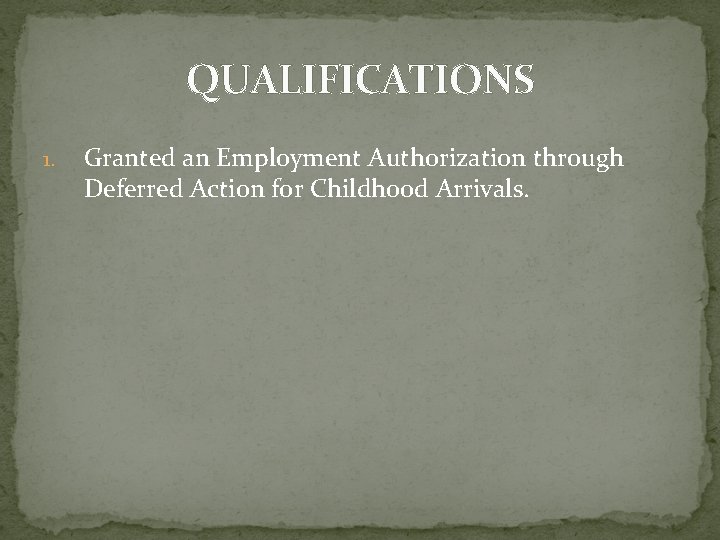 QUALIFICATIONS 1. Granted an Employment Authorization through Deferred Action for Childhood Arrivals. QUALIFICATIONS 1. Granted an Employment Authorization through Deferred Action for Childhood Arrivals.