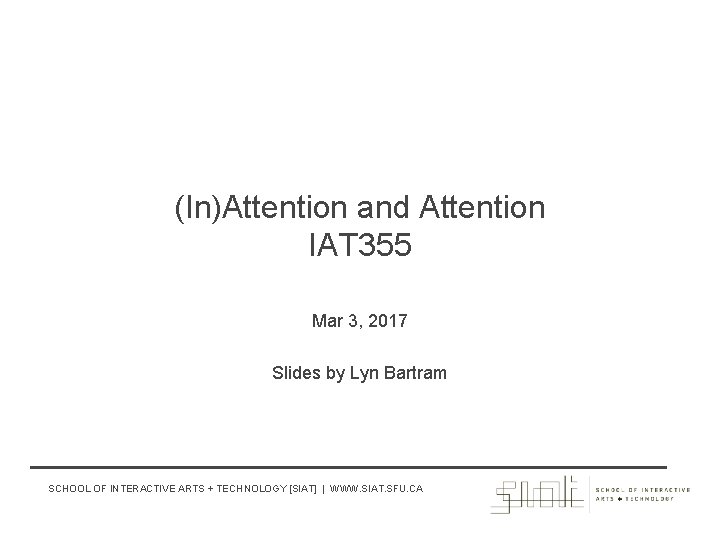 (In)Attention and Attention IAT 355 Mar 3, 2017 Slides by Lyn Bartram SCHOOL OF