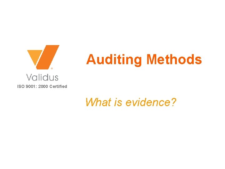 Auditing Methods ISO 9001: 2000 Certified What is evidence? 