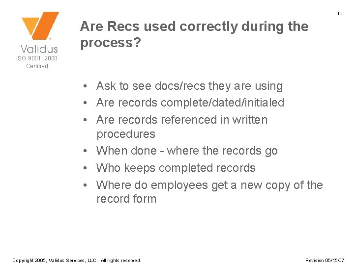 16 Are Recs used correctly during the process? ISO 9001: 2000 Certified • Ask