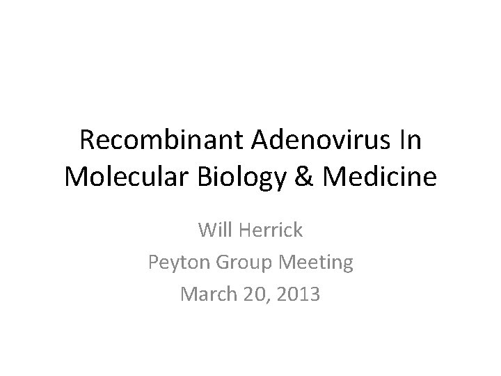 Recombinant Adenovirus In Molecular Biology & Medicine Will Herrick Peyton Group Meeting March 20,