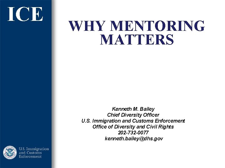 ICE WHY MENTORING MATTERS Kenneth M. Bailey Chief Diversity Officer U. S. Immigration and