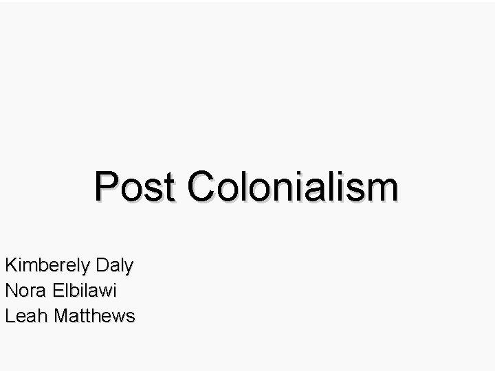 Post Colonialism Kimberely Daly Nora Elbilawi Leah Matthews 