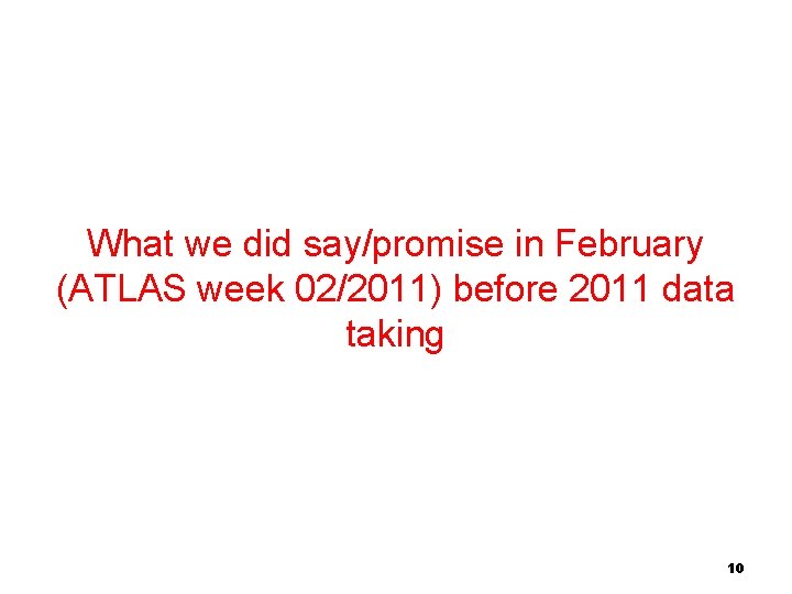 What we did say/promise in February (ATLAS week 02/2011) before 2011 data taking 10