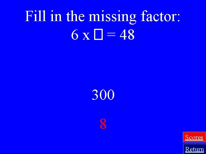 Fill in the missing factor: 6 x � = 48 300 8 Scores Return