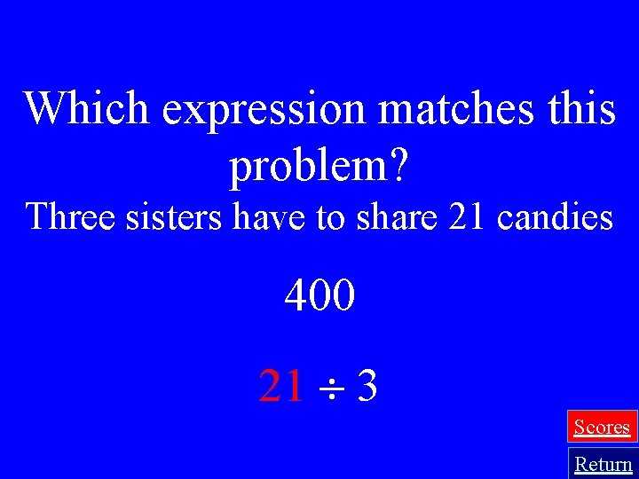 Which expression matches this problem? Three sisters have to share 21 candies 400 21