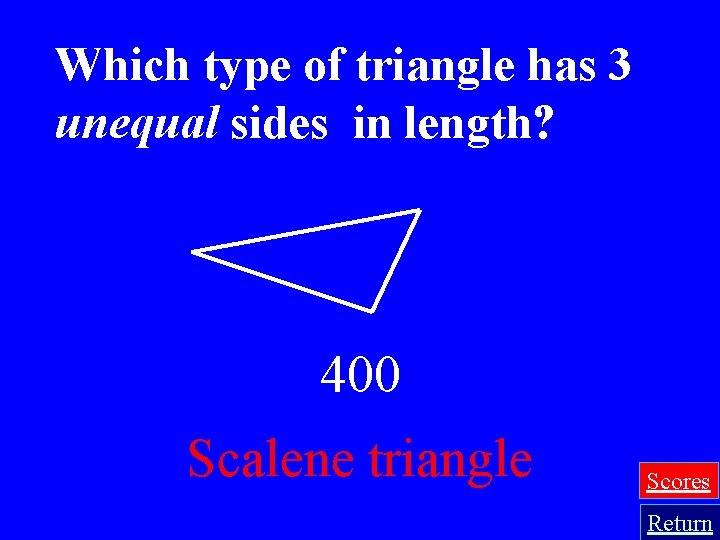 Which type of triangle has 3 unequal sides in length? 400 Scalene triangle Scores